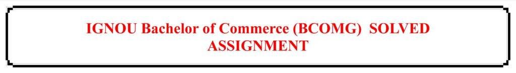 IGNOU Bachelor of Commerce (BCOMG) SOLVED ASSIGNMENT