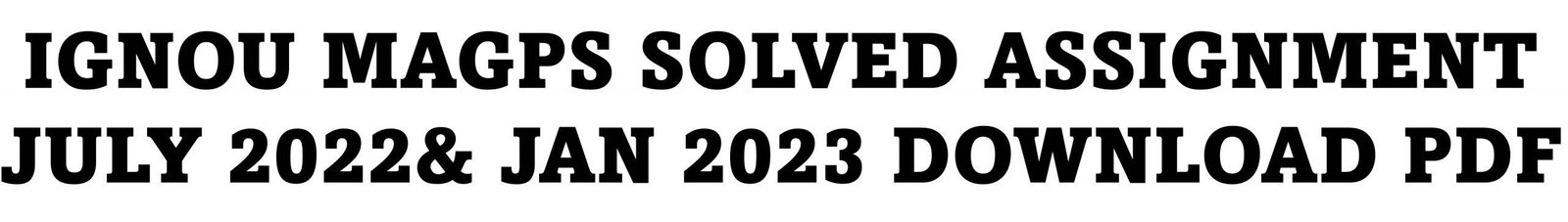 IGNOU MAGPS SOLVED ASSIGNMENT JULY 2022& JAN 2023 DOWNLOAD PDF